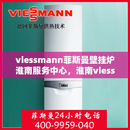 viessmann菲斯曼壁挂炉淮南服务中心，淮南viessmann菲斯曼壁挂炉专业服务中心