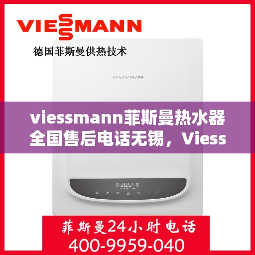viessmann菲斯曼热水器全国售后电话无锡，Viessmann菲斯曼热水器无锡售后专线，专业维修与电话服务指南
