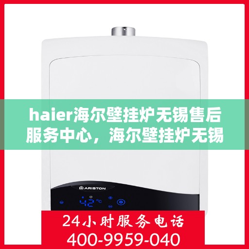 haier海尔壁挂炉无锡售后服务中心，海尔壁挂炉无锡售后服务中心，专业维修，贴心服务