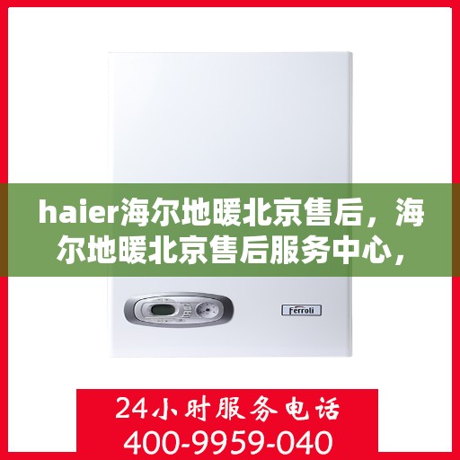 haier海尔地暖北京售后，海尔地暖北京售后服务中心，专业维修，贴心服务