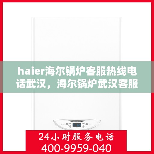 haier海尔锅炉客服热线电话武汉，海尔锅炉武汉客服热线电话全解析