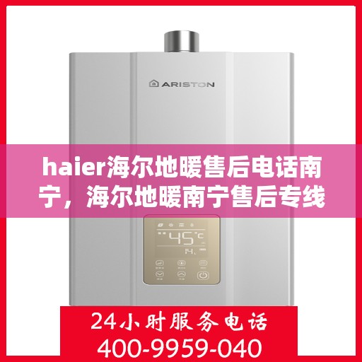 haier海尔地暖售后电话南宁，海尔地暖南宁售后专线，专业维修，暖心服务
