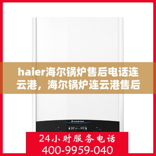 haier海尔锅炉售后电话连云港，海尔锅炉连云港售后电话专业服务