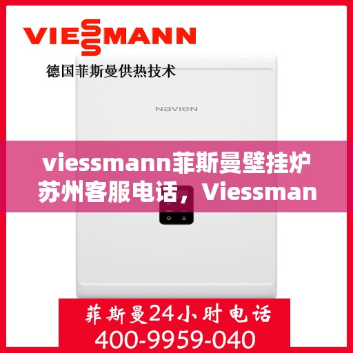 viessmann菲斯曼壁挂炉苏州客服电话，Viessmann菲斯曼壁挂炉苏州客服热线及咨询指南