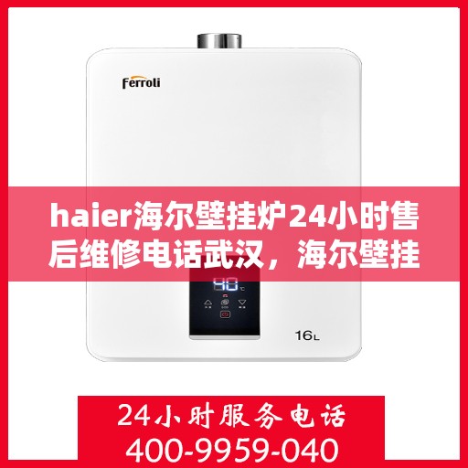 haier海尔壁挂炉24小时售后维修电话武汉，海尔壁挂炉武汉售后维修电话全天候服务，专业解决您的壁挂炉问题