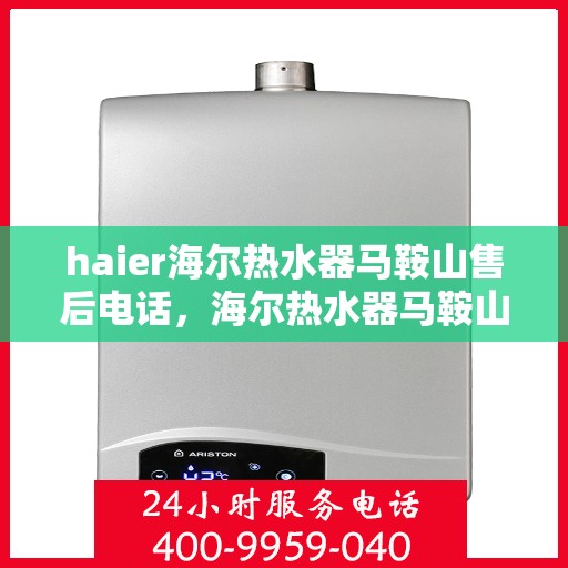 haier海尔热水器马鞍山售后电话，海尔热水器马鞍山售后服务中心联系电话