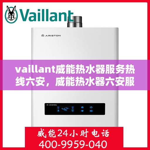 vaillant威能热水器服务热线六安，威能热水器六安服务热线，专业解决您的热水难题