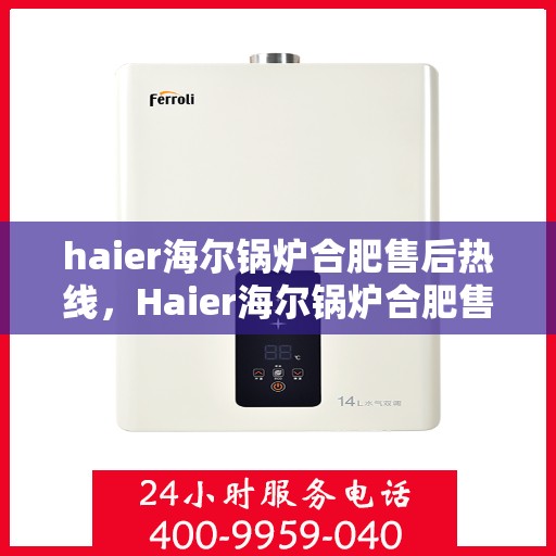 haier海尔锅炉合肥售后热线，Haier海尔锅炉合肥售后服务热线，专业解决您的锅炉问题