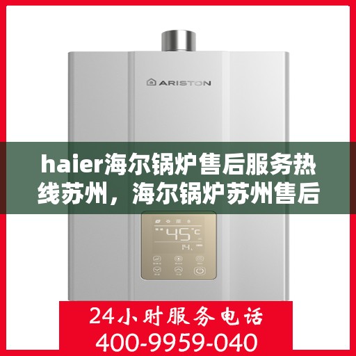 haier海尔锅炉售后服务热线苏州，海尔锅炉苏州售后服务热线，专业维修与关怀一站式解决