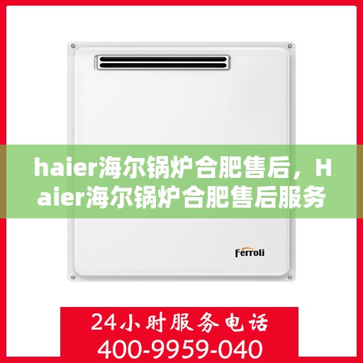 haier海尔锅炉合肥售后，Haier海尔锅炉合肥售后服务中心，专业维修，贴心服务