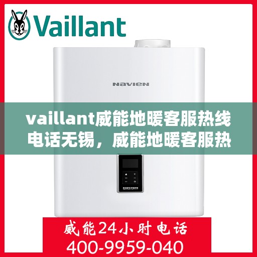 vaillant威能地暖客服热线电话无锡，威能地暖客服热线在无锡，专业支持与解决方案的温暖连线