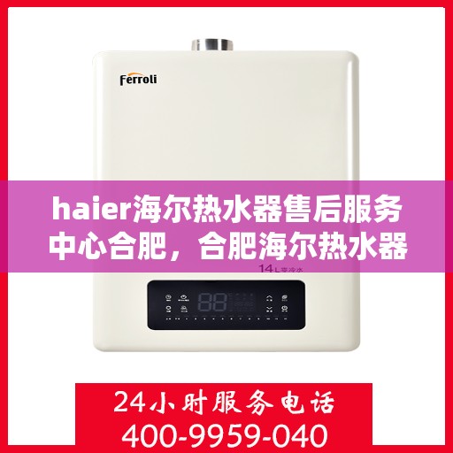 haier海尔热水器售后服务中心合肥，合肥海尔热水器售后服务中心，专业维修，贴心服务