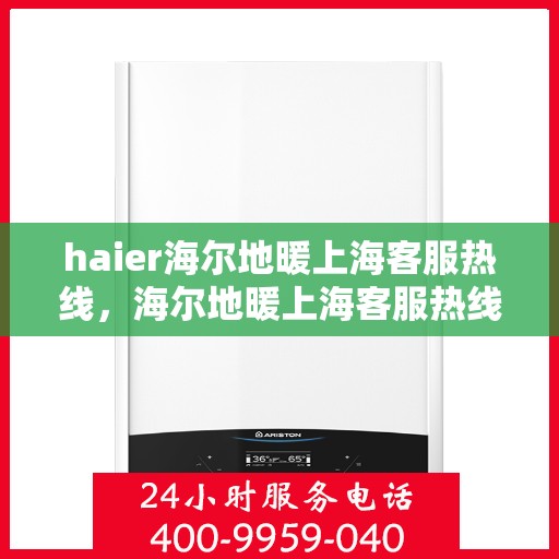 haier海尔地暖上海客服热线，海尔地暖上海客服热线，专业解答，温暖您的生活