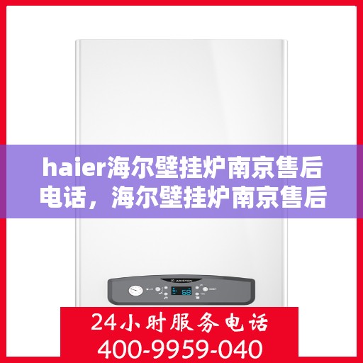haier海尔壁挂炉南京售后电话，海尔壁挂炉南京售后服务中心联系电话