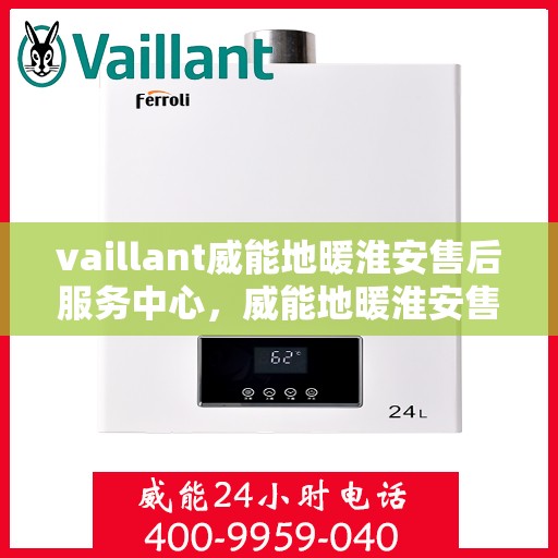 vaillant威能地暖淮安售后服务中心，威能地暖淮安售后服务中心，专业维修，贴心服务