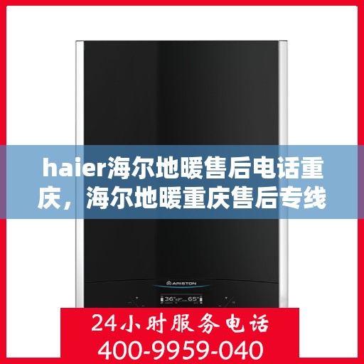 haier海尔地暖售后电话重庆，海尔地暖重庆售后专线服务