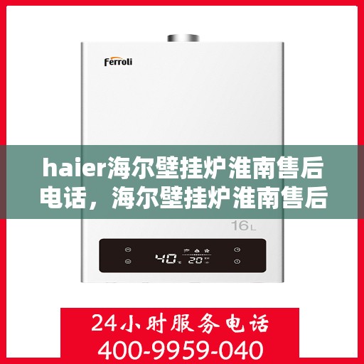 haier海尔壁挂炉淮南售后电话，海尔壁挂炉淮南售后服务热线及联系方式