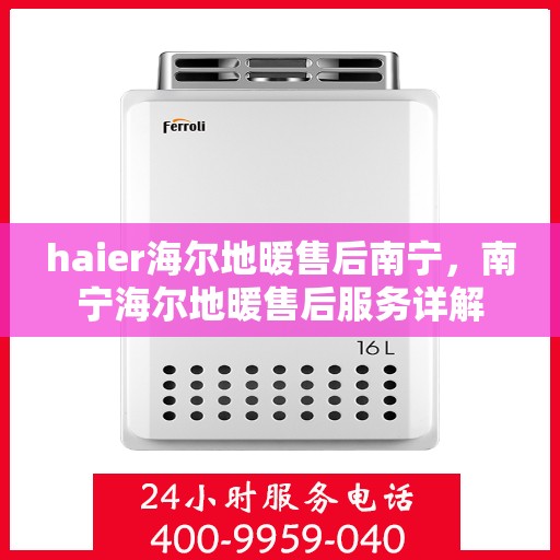 haier海尔地暖售后南宁，南宁海尔地暖售后服务详解