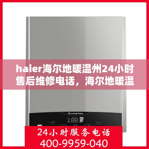 haier海尔地暖温州24小时售后维修电话，海尔地暖温州全天候售后维修服务热线