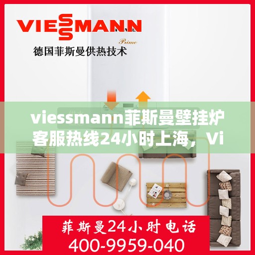 viessmann菲斯曼壁挂炉客服热线24小时上海，Viessmann菲斯曼壁挂炉上海24小时客服热线全面服务