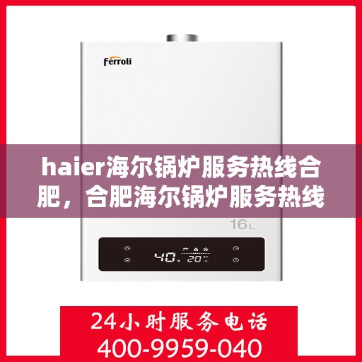 haier海尔锅炉服务热线合肥，合肥海尔锅炉服务热线，专业售后支持保障