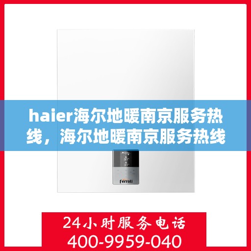 haier海尔地暖南京服务热线，海尔地暖南京服务热线，专业、高效的家居温暖解决方案