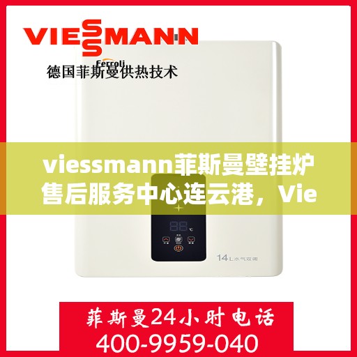 viessmann菲斯曼壁挂炉售后服务中心连云港，Viessmann菲斯曼壁挂炉连云港售后服务中心，专业维修与贴心服务
