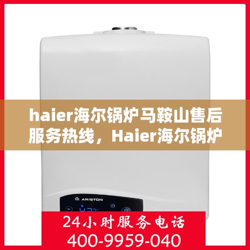 haier海尔锅炉马鞍山售后服务热线，Haier海尔锅炉马鞍山售后服务热线，专业快速解决您的锅炉问题