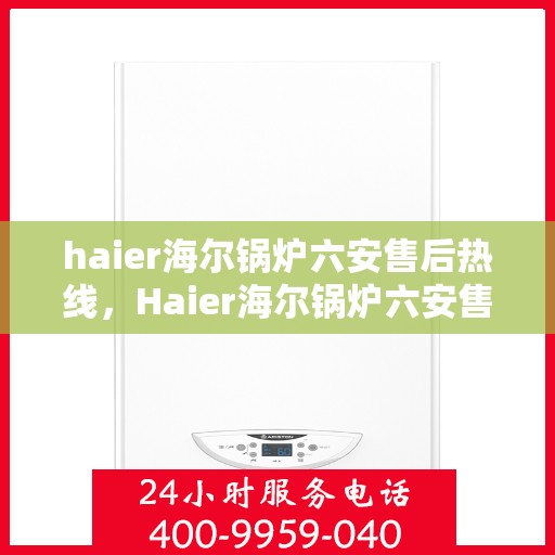 haier海尔锅炉六安售后热线，Haier海尔锅炉六安售后热线，专业维修，贴心服务