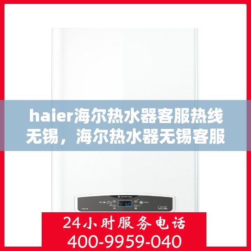 haier海尔热水器客服热线无锡，海尔热水器无锡客服热线，专业解答，温暖您的生活