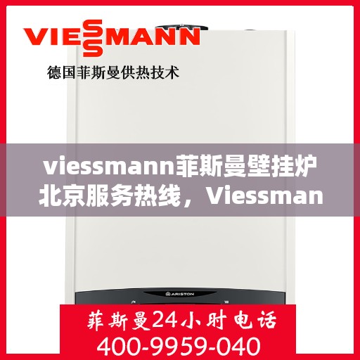 viessmann菲斯曼壁挂炉北京服务热线，Viessmann菲斯曼壁挂炉北京专业维修与服务热线