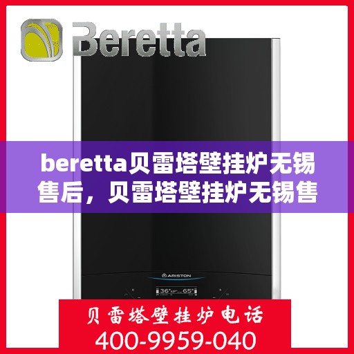 beretta贝雷塔壁挂炉无锡售后，贝雷塔壁挂炉无锡售后服务中心，专业维修与保养服务
