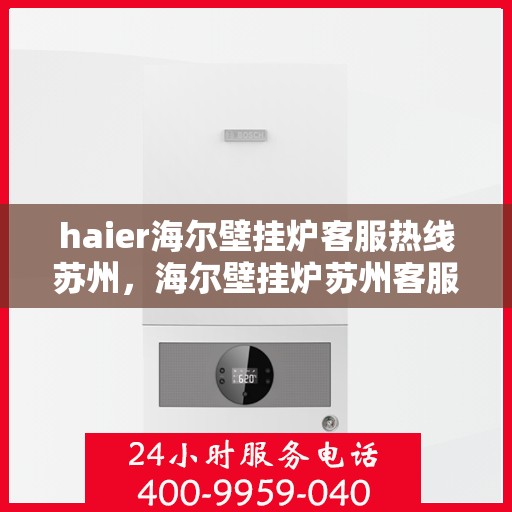 haier海尔壁挂炉客服热线苏州，海尔壁挂炉苏州客服热线详解