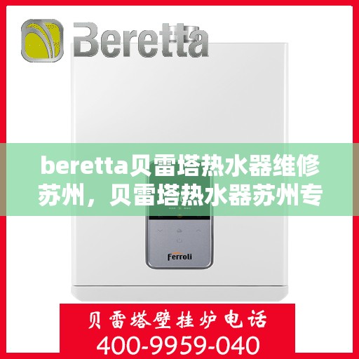 beretta贝雷塔热水器维修苏州，贝雷塔热水器苏州专业维修服务