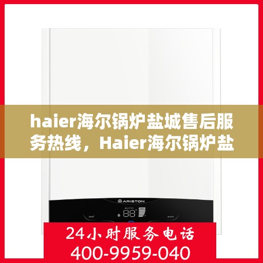 haier海尔锅炉盐城售后服务热线，Haier海尔锅炉盐城售后服务热线，专业团队，贴心服务