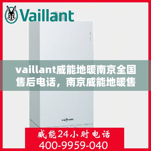 vaillant威能地暖南京全国售后电话，南京威能地暖售后服务热线及电话支持指南