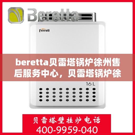 beretta贝雷塔锅炉徐州售后服务中心，贝雷塔锅炉徐州售后服务中心，专业维修与一站式服务体验