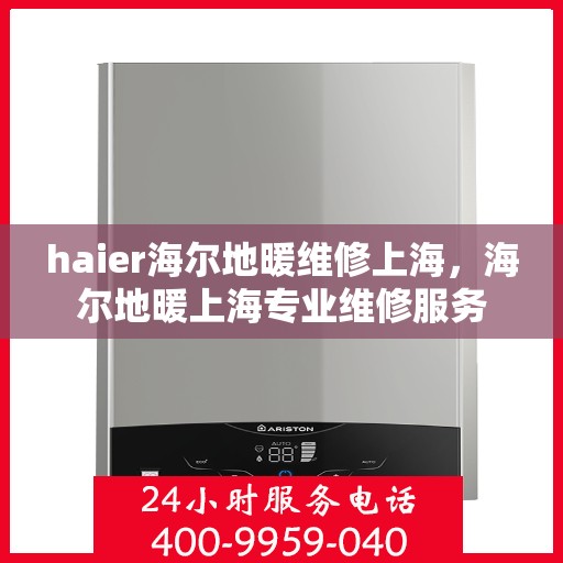 haier海尔地暖维修上海，海尔地暖上海专业维修服务