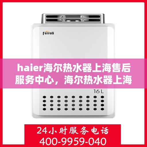 haier海尔热水器上海售后服务中心，海尔热水器上海售后服务中心，专业维修，贴心服务