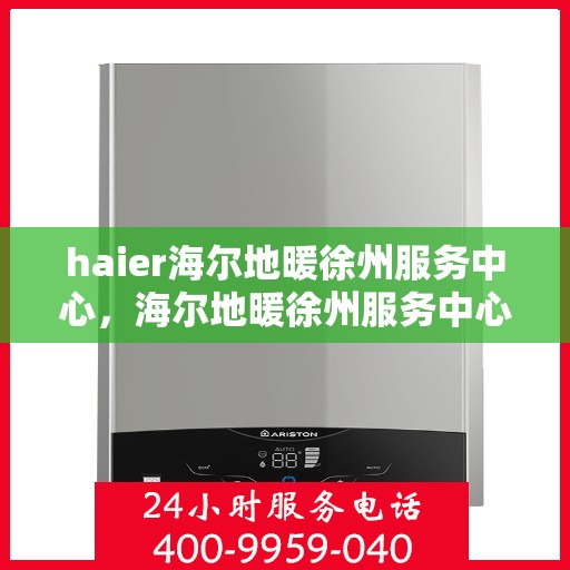 haier海尔地暖徐州服务中心，海尔地暖徐州服务中心，专业维修，温暖您的生活