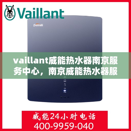 vaillant威能热水器南京服务中心，南京威能热水器服务中心，专业维修与保养您的VAILLANT热水器