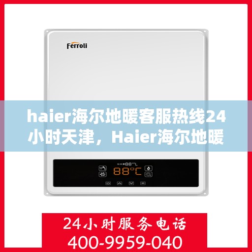haier海尔地暖客服热线24小时天津，Haier海尔地暖天津24小时客服热线，全天候服务暖人心