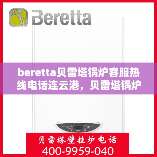 beretta贝雷塔锅炉客服热线电话连云港，贝雷塔锅炉连云港客服热线电话及售后支持全攻略