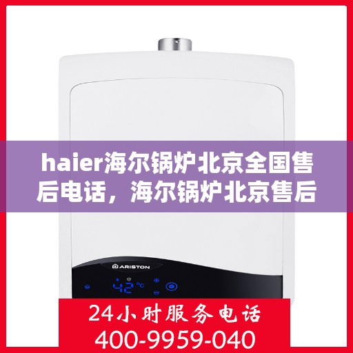 haier海尔锅炉北京全国售后电话，海尔锅炉北京售后服务中心电话，专业维修与咨询热线