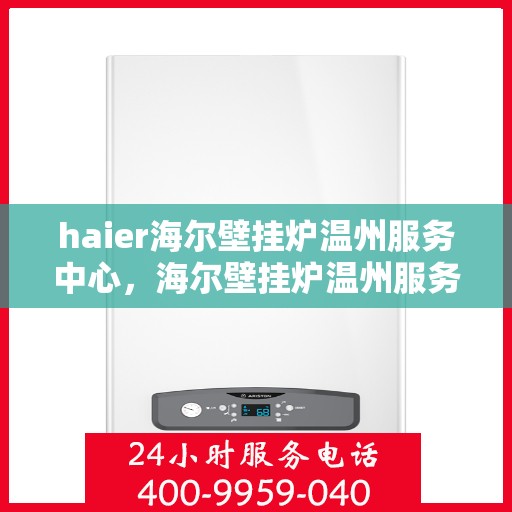 haier海尔壁挂炉温州服务中心，海尔壁挂炉温州服务中心，专业维修与优质服务并行