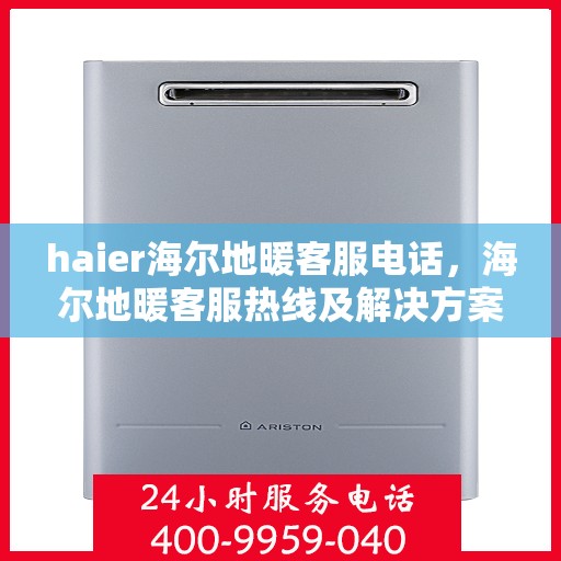 haier海尔地暖客服电话，海尔地暖客服热线及解决方案支持服务介绍
