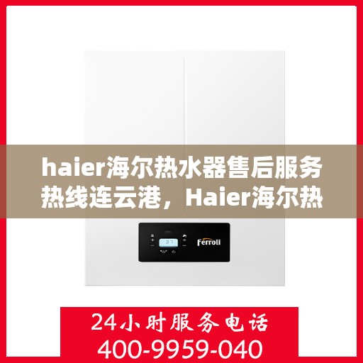 haier海尔热水器售后服务热线连云港，Haier海尔热水器连云港售后服务热线全攻略