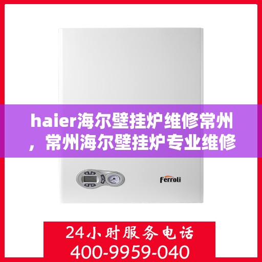haier海尔壁挂炉维修常州，常州海尔壁挂炉专业维修服务