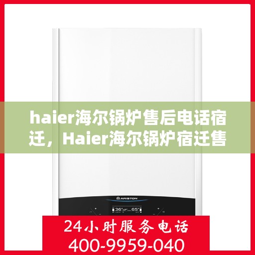haier海尔锅炉售后电话宿迁，Haier海尔锅炉宿迁售后电话及服务一览