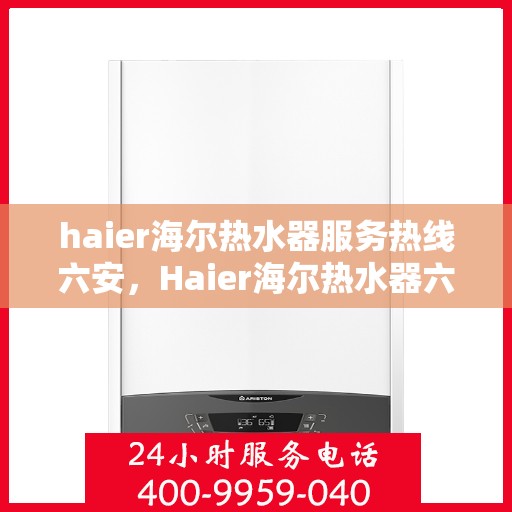 haier海尔热水器服务热线六安，Haier海尔热水器六安服务热线详解